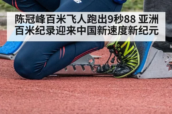 陈冠峰百米飞人跑出9秒88 亚洲百米纪录迎来中国新速度新纪元