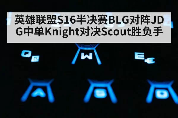 英雄联盟S16半决赛BLG对阵JDG中单Knight对决Scout胜负手